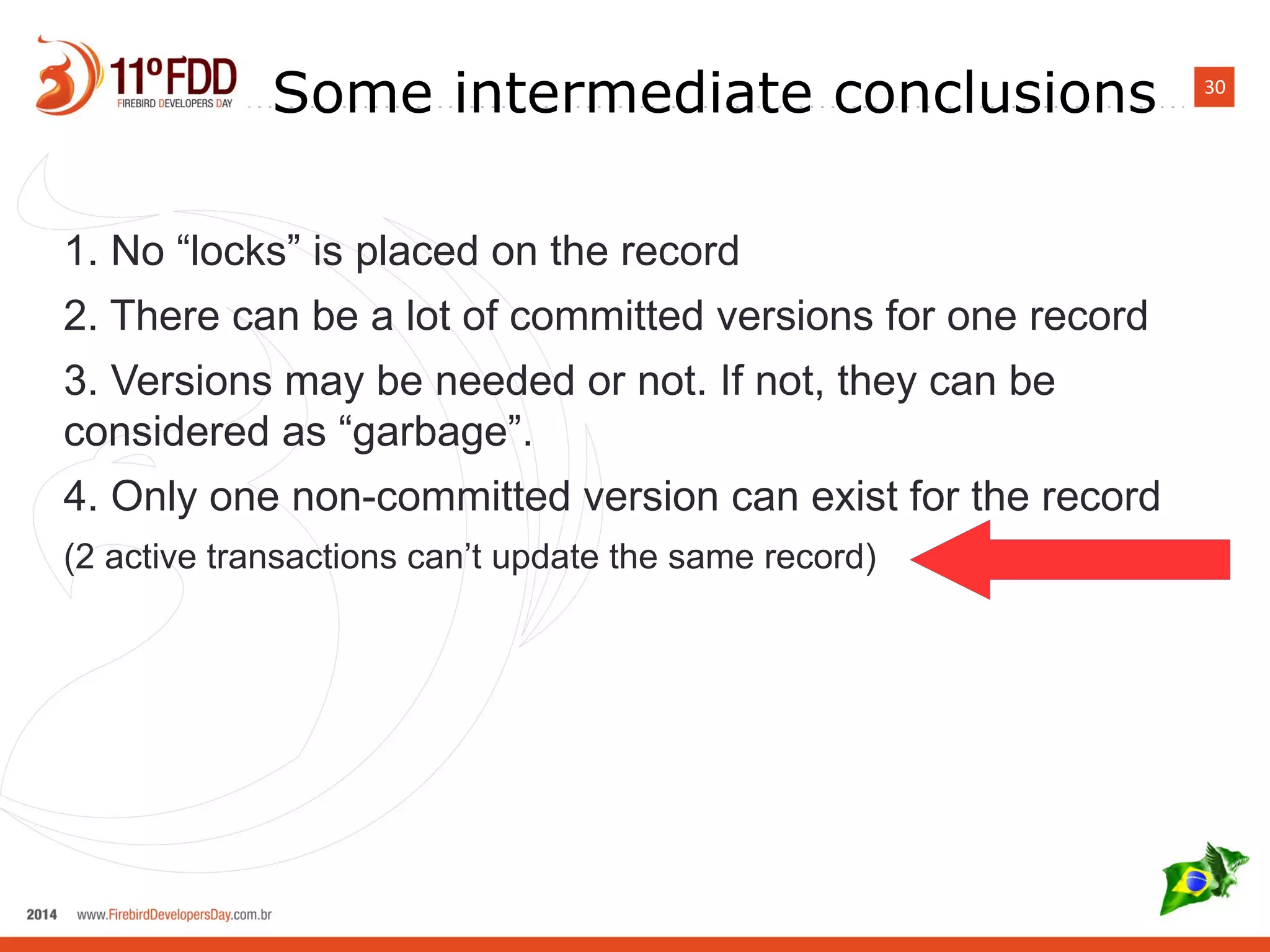 30
Some intermediate conclusions
1. No “locks” is placed on the record
2. There can be a lot of committed versions for one record
3. Versions may be needed or not. If not, they can be
considered as “garbage”.
4. Only one non-committed version can exist for the record
(2 active transactions can’t update the same record)
 