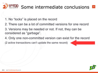 30
Some intermediate conclusions
1. No “locks” is placed on the record
2. There can be a lot of committed versions for one record
3. Versions may be needed or not. If not, they can be
considered as “garbage”.
4. Only one non-committed version can exist for the record
(2 active transactions can’t update the same record)
 