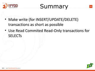 69
Summary
• Make write (for INSERT/UPDATE/DELETE)
transactions as short as possible
• Use Read Commited Read-Only transactions for
SELECTs
 