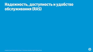 © Copyright 2014 Hewlett-Packard Development Company, L.P. The information contained herein is subject to change without notice.
Надежность,доступностьиудобство
обслуживания(RAS)
www.hp.com/servers/superdomex
jeff.kyle@hp.com
 