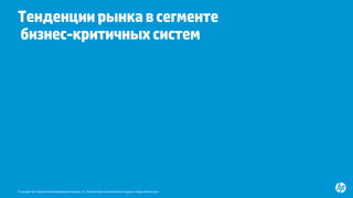 © Copyright 2015 Hewlett-Packard Development Company, L.P. The information contained herein is subject to change without notice.
Тенденциирынкавсегменте
бизнес-критичныхсистем
www.hp.com/servers/superdomex
jeff.kyle@hp.com
 