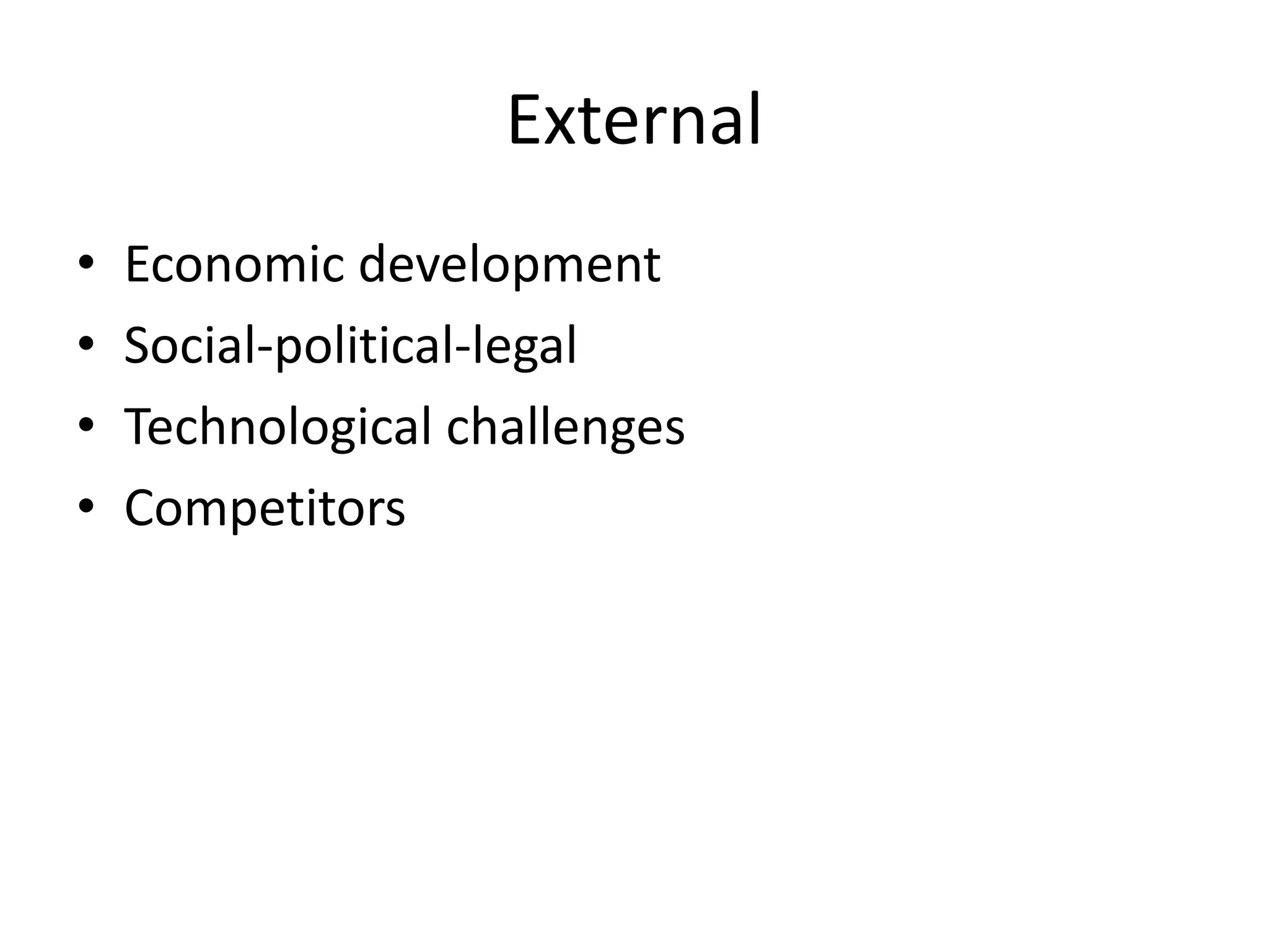 External
•
•
•
•

Economic development
Social-political-legal
Technological challenges
Competitors

 