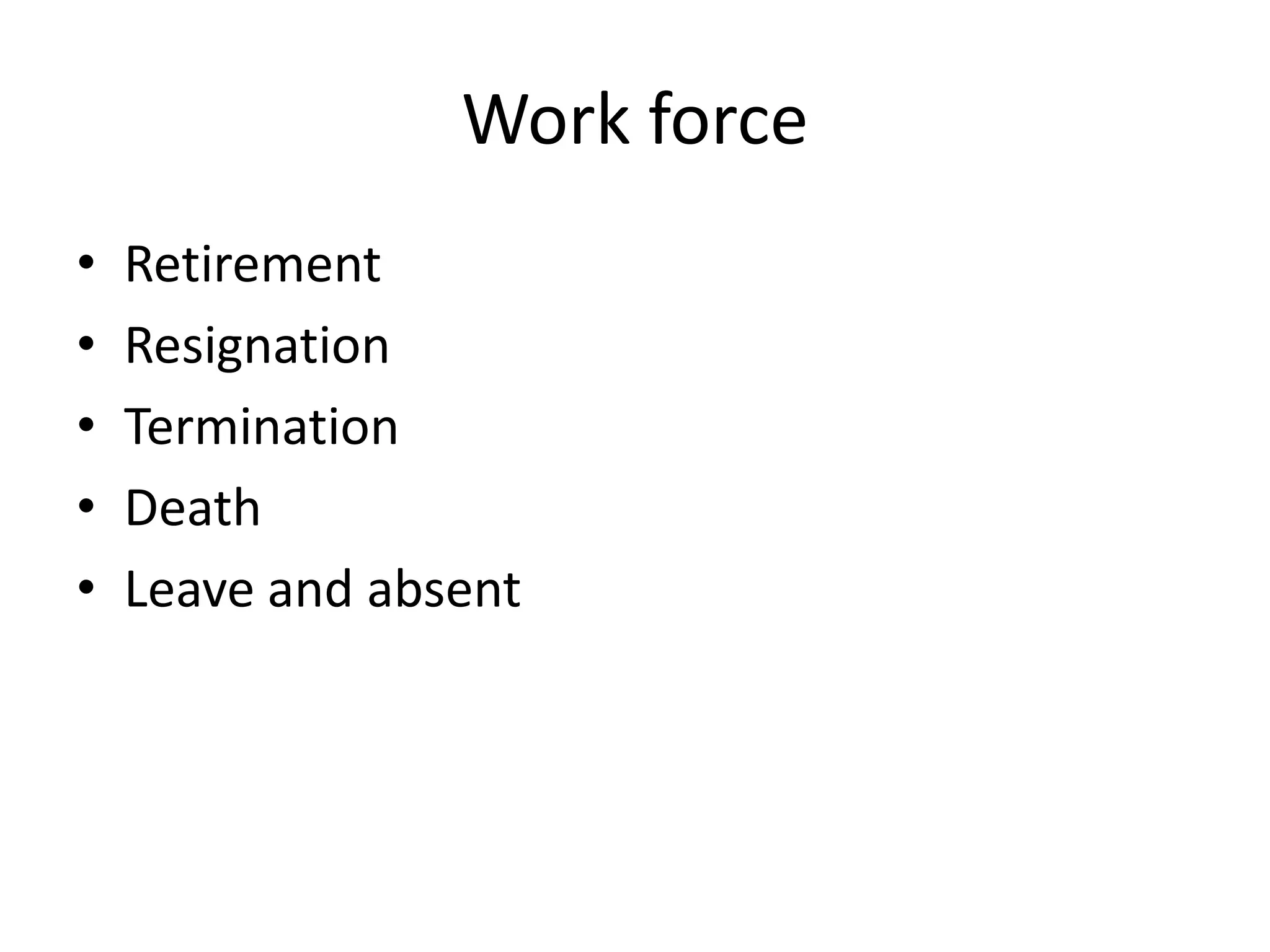 Work force
•
•
•
•
•

Retirement
Resignation
Termination
Death
Leave and absent

 