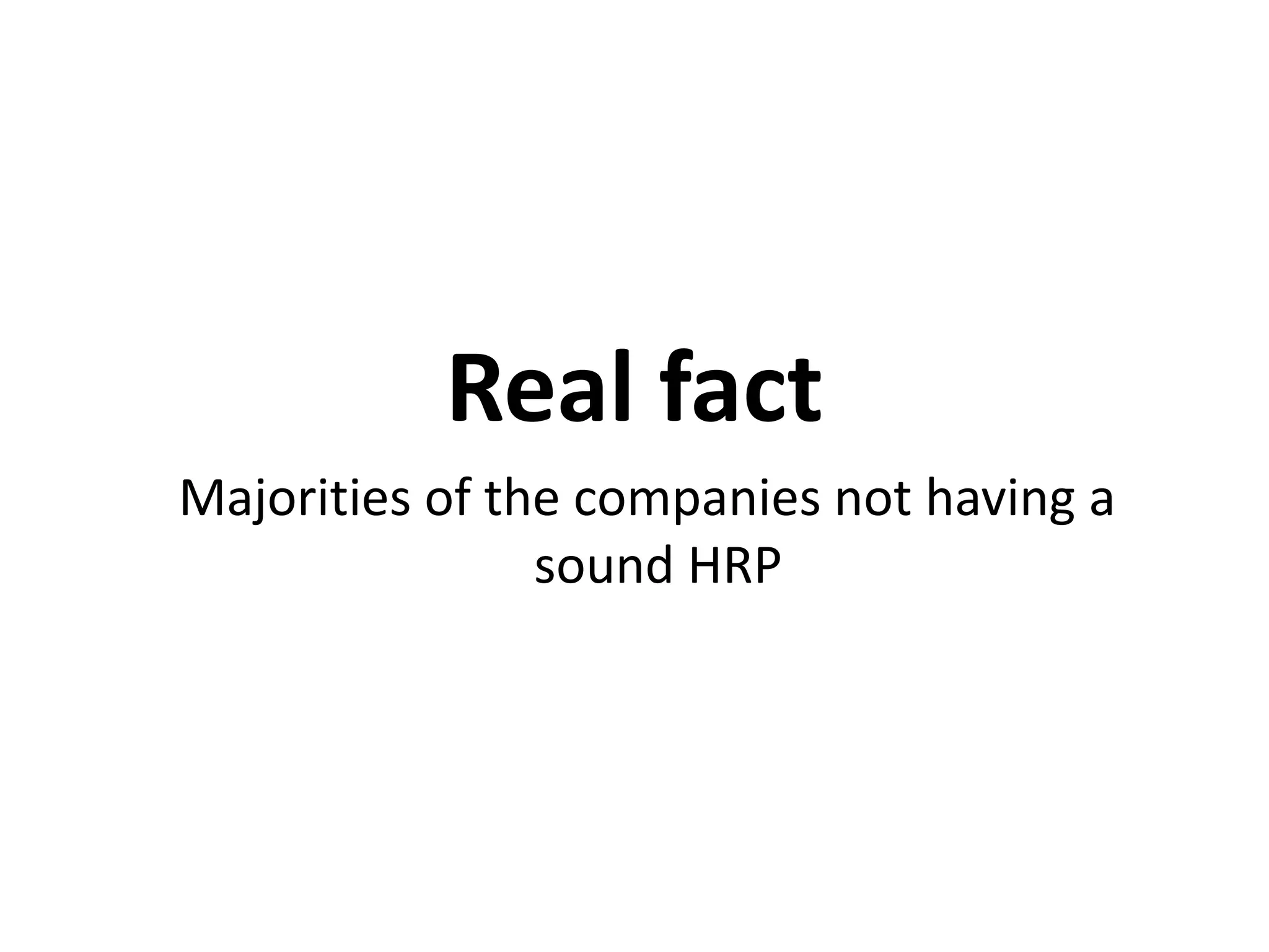 Real fact
Majorities of the companies not having a
sound HRP

 