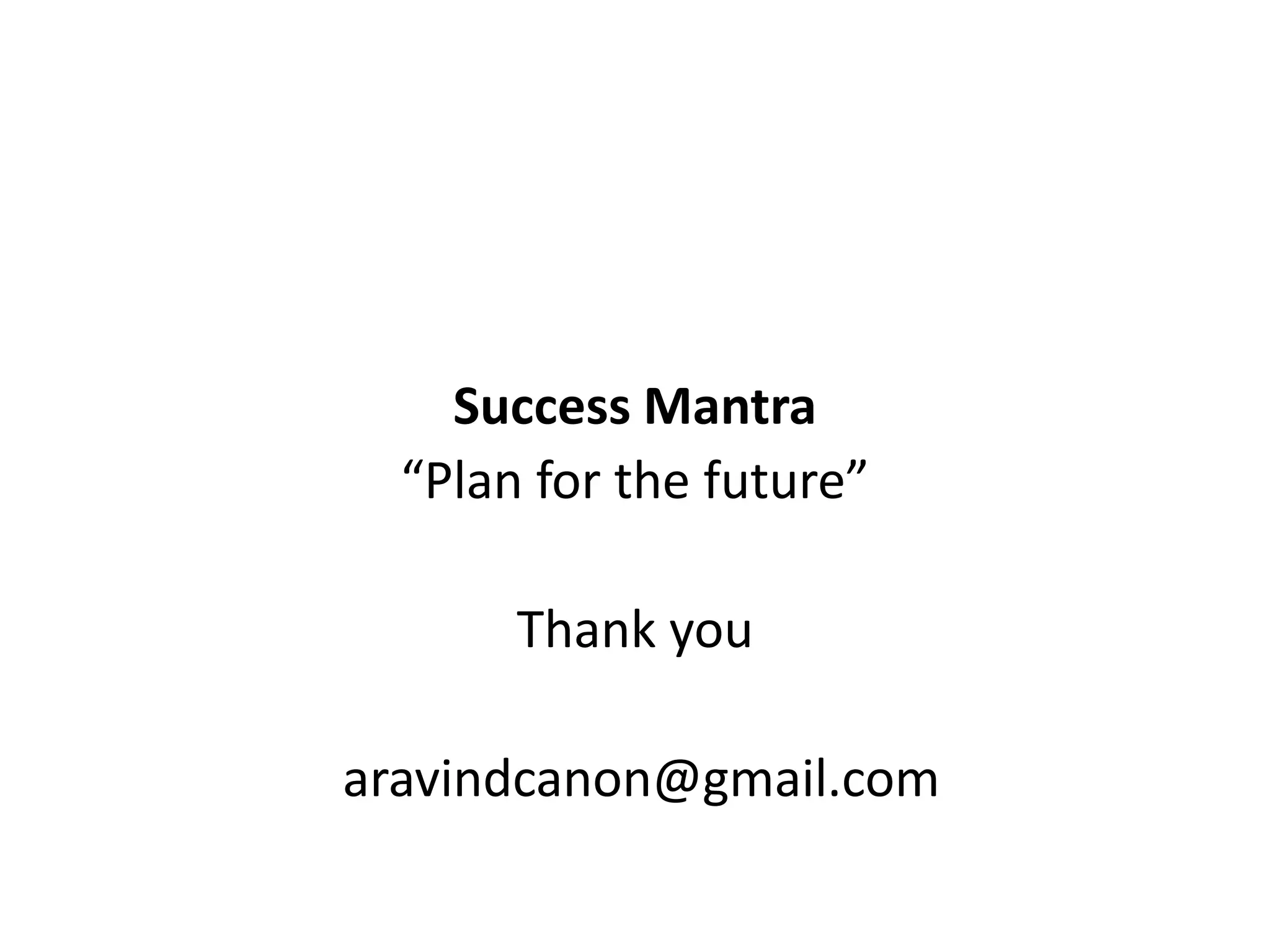 Success Mantra
“Plan for the future”
Thank you

aravindcanon@gmail.com

 