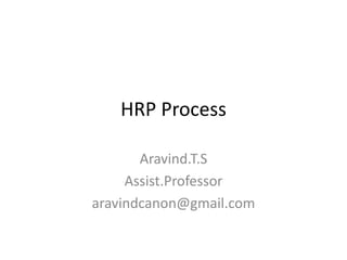 HRP Process
Aravind.T.S
Assist.Professor
aravindcanon@gmail.com

 