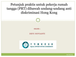 Petunjuk praktis untuk pekerja rumah
tangga (PRT) dibawah undang-undang anti
         diskriminasi Hong Kong

                   1




                OLEH :

             DEVI NOVIANTI




                                   02/20/13
 