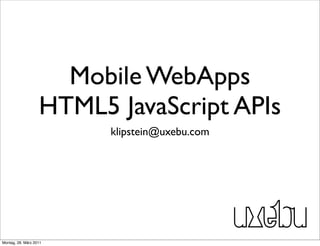 Mobile WebApps
                   HTML5 JavaScript APIs
                         klipstein@uxebu.com




Montag, 28. März 2011
 