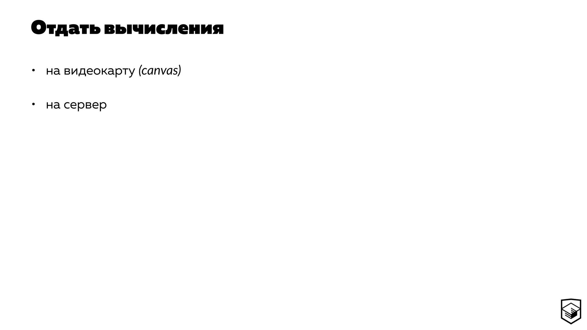 Отдать вычисления
• на видеокарту (canvas)
• на сервер
 