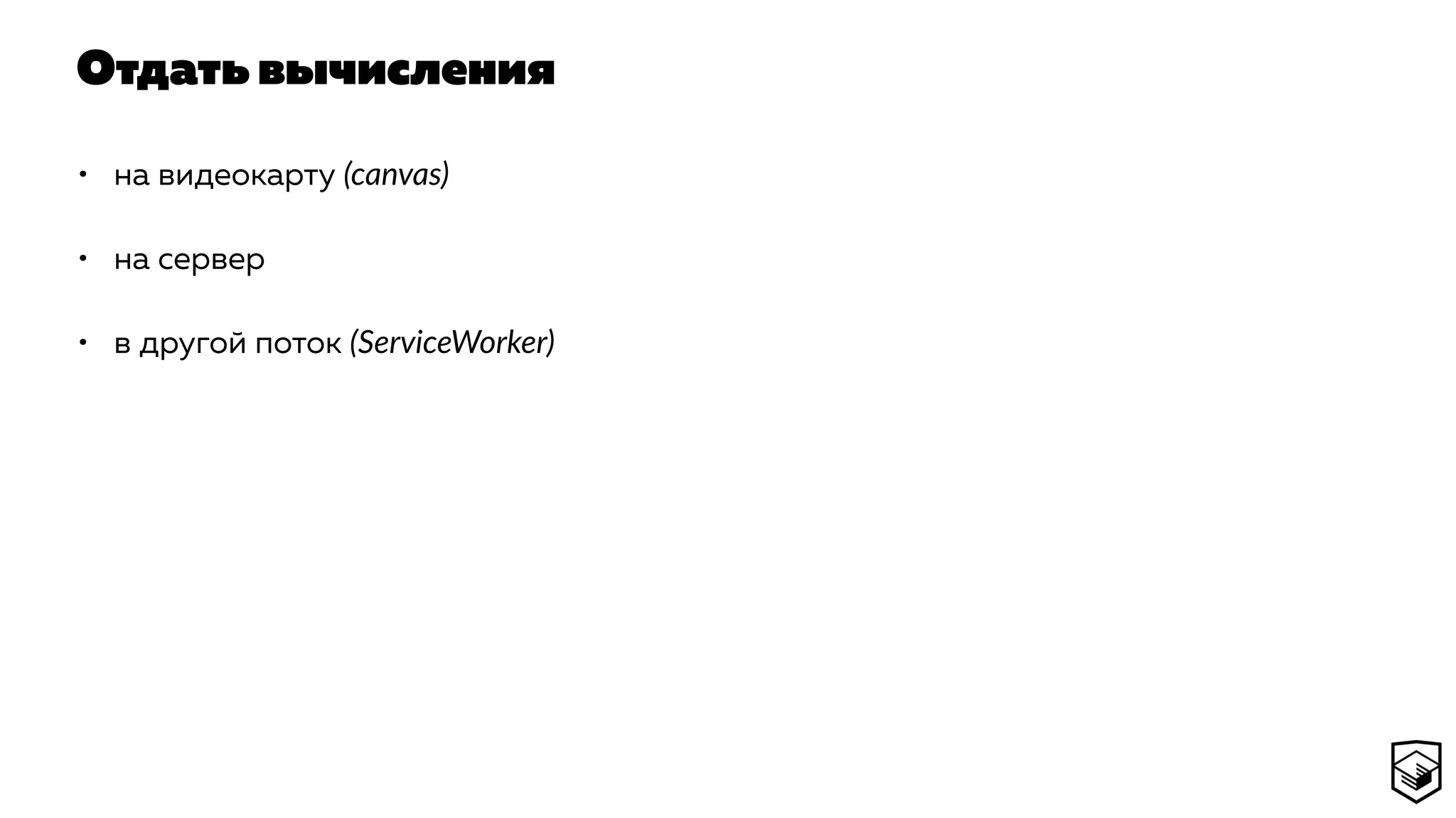 Отдать вычисления
• на видеокарту (canvas)
• на сервер
• в другой поток (ServiceWorker)
 