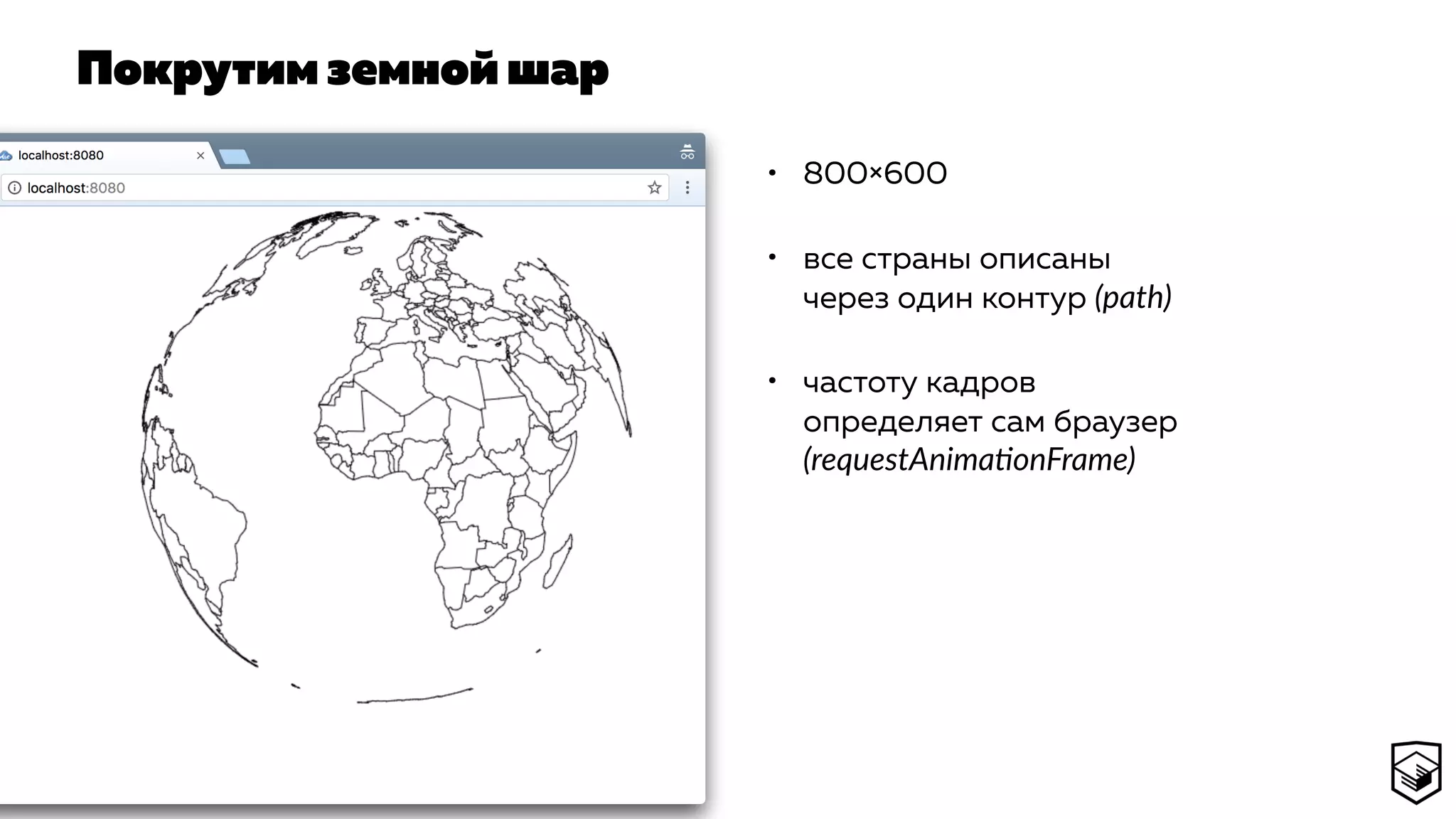 Покрутим земной шар
• 800×600
• все страны описаны
через один контур (path)
• частоту кадров
определяет сам браузер
(requestAnimaconFrame)
 