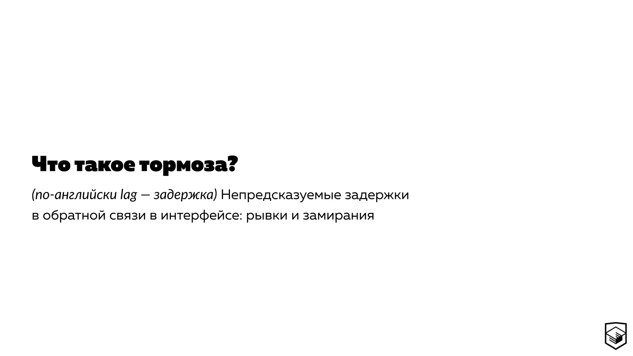 Что такое тормоза?
(по-английски lag — задержка) Непредсказуемые задержки
в обратной связи в интерфейсе: рывки и замирания
 