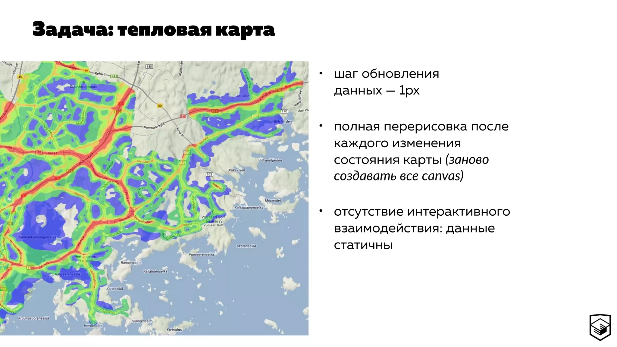 Задача: тепловая карта
• шаг обновления
данных — 1px
• полная перерисовка после
каждого изменения
состояния карты (заново
создавать все canvas)
• отсутствие интерактивного
взаимодействия: данные
статичны
 