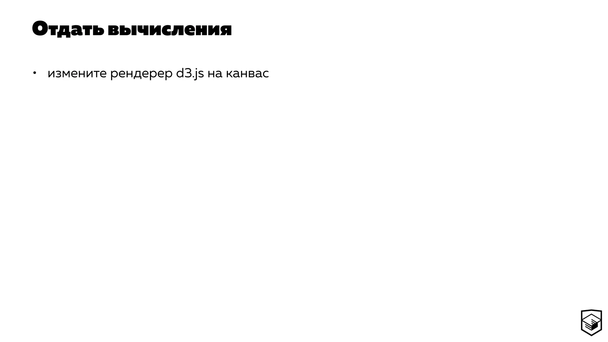 Отдать вычисления
• измените рендерер d3.js на канвас
 