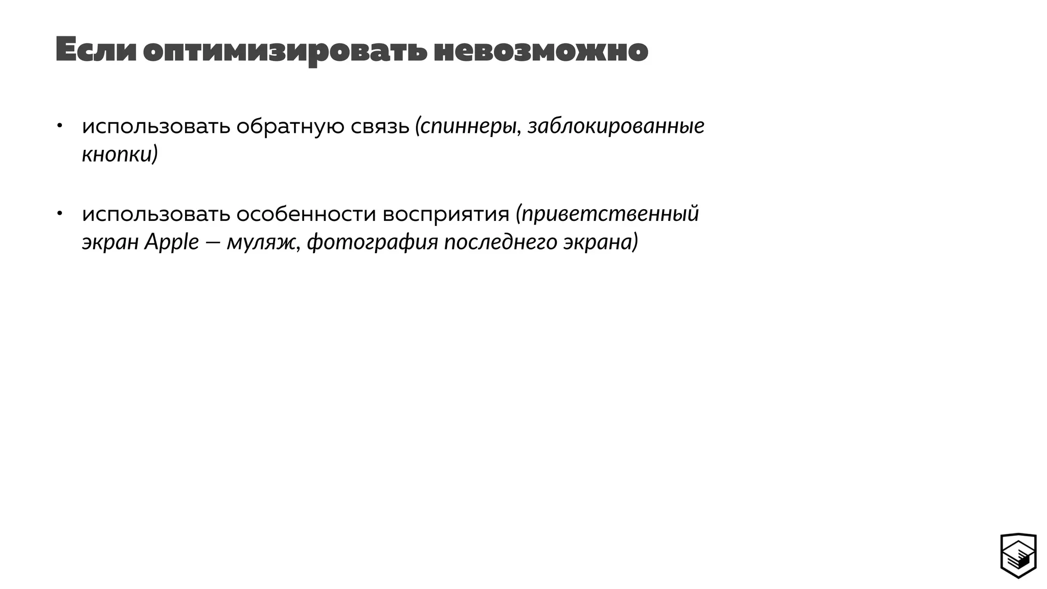 Если оптимизировать невозможно
• использовать обратную связь (спиннеры, заблокированные
кнопки)
• использовать особенности восприятия (приветственный
экран Apple — муляж, фотография последнего экрана)
 