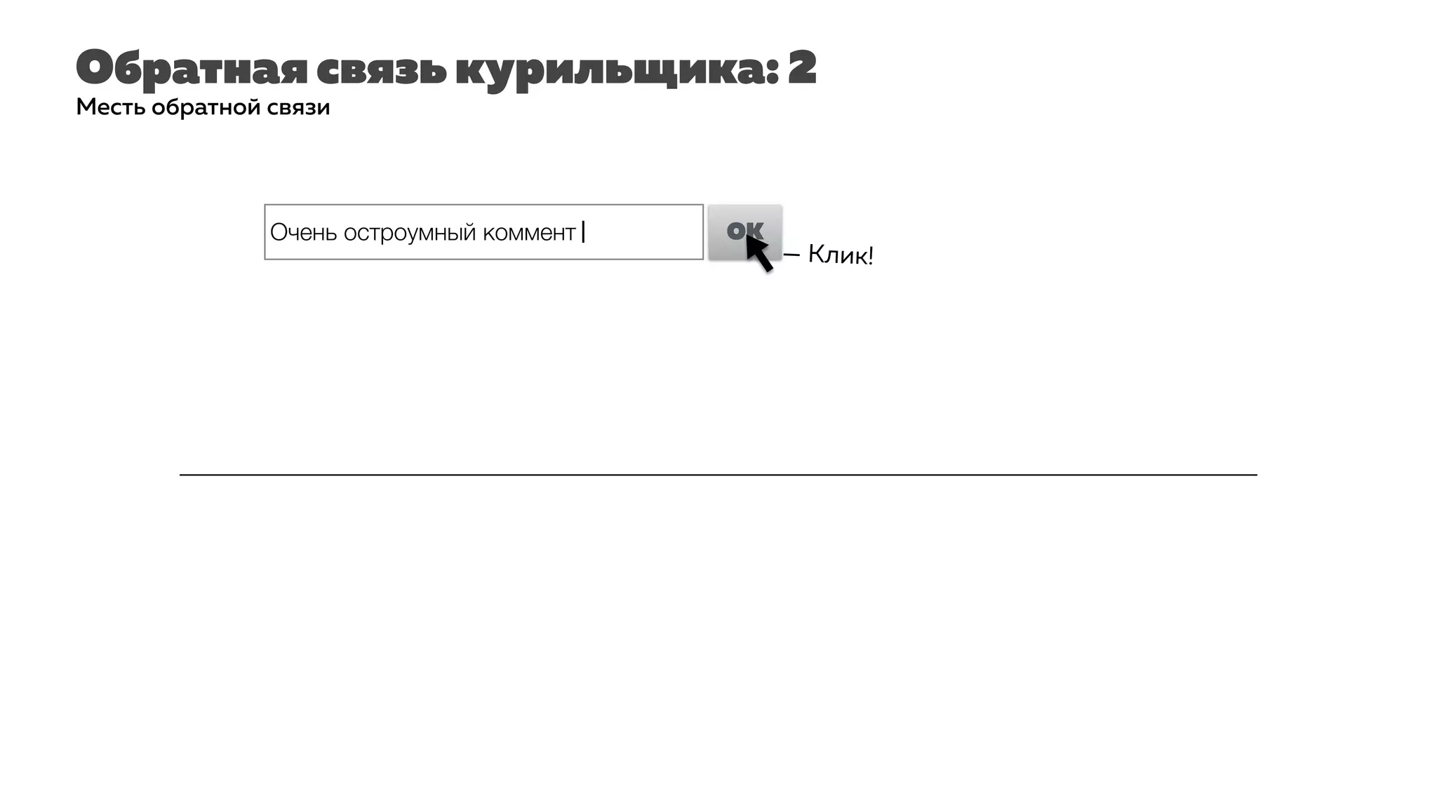 Обратная связь курильщика: 2
Месть обратной связи
Очень остроумный коммент| OK
— Клик!
 