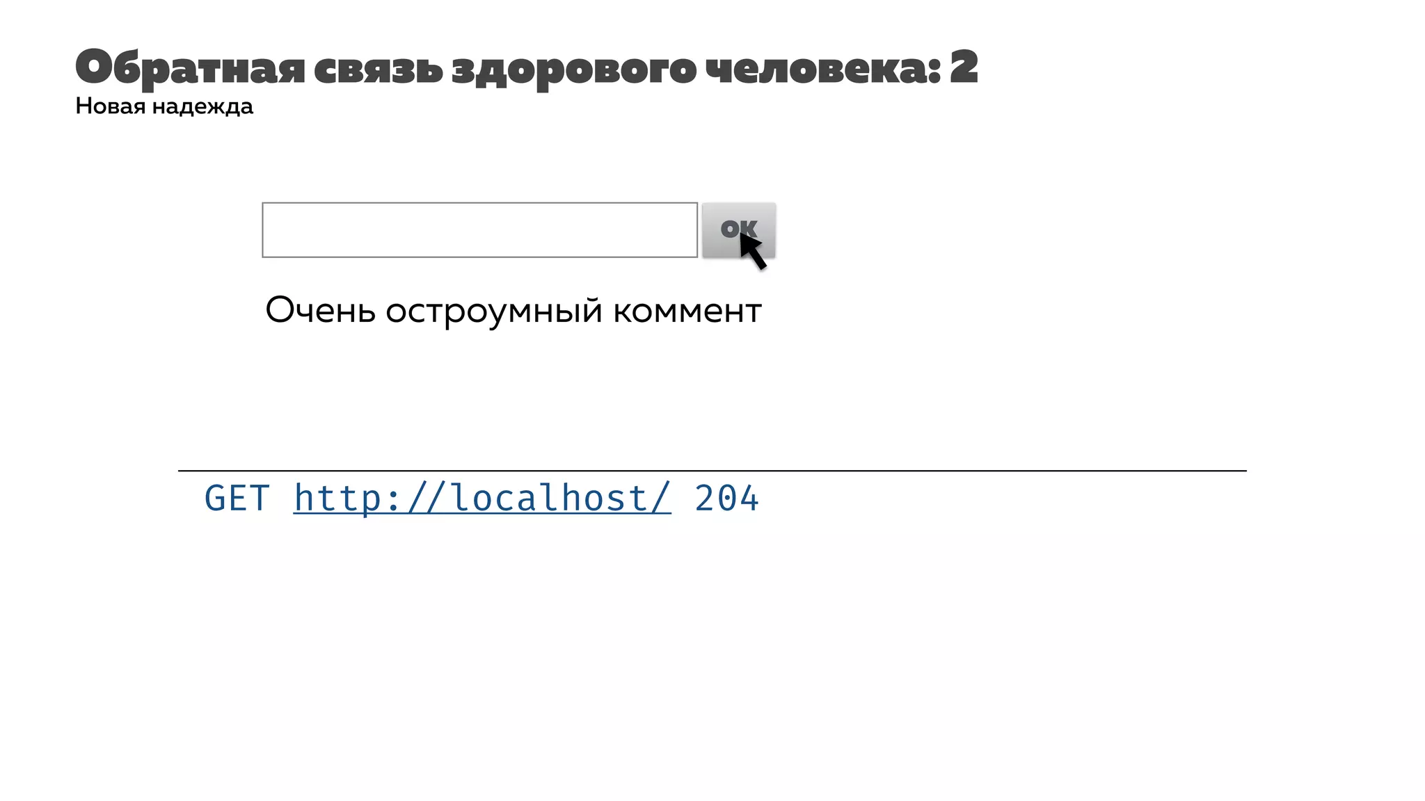 Обратная связь здорового человека: 2
GET http: //localhost/ 204
Новая надежда
Очень остроумный коммент| OK
Очень остроумный коммент
 