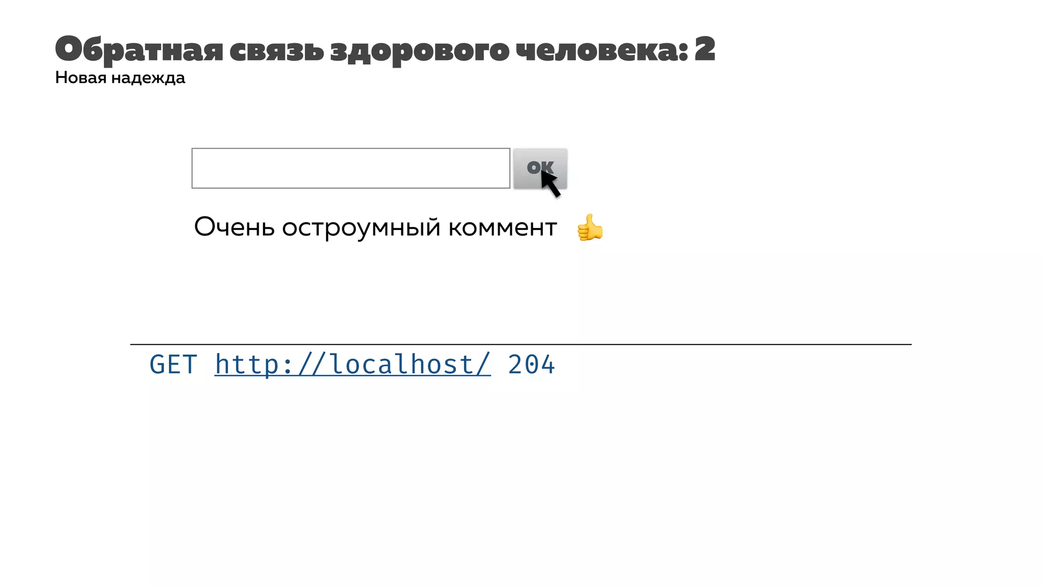 Обратная связь здорового человека: 2
GET http: //localhost/ 204
Новая надежда
Очень остроумный коммент| OK
Очень остроумный коммент 👍
 