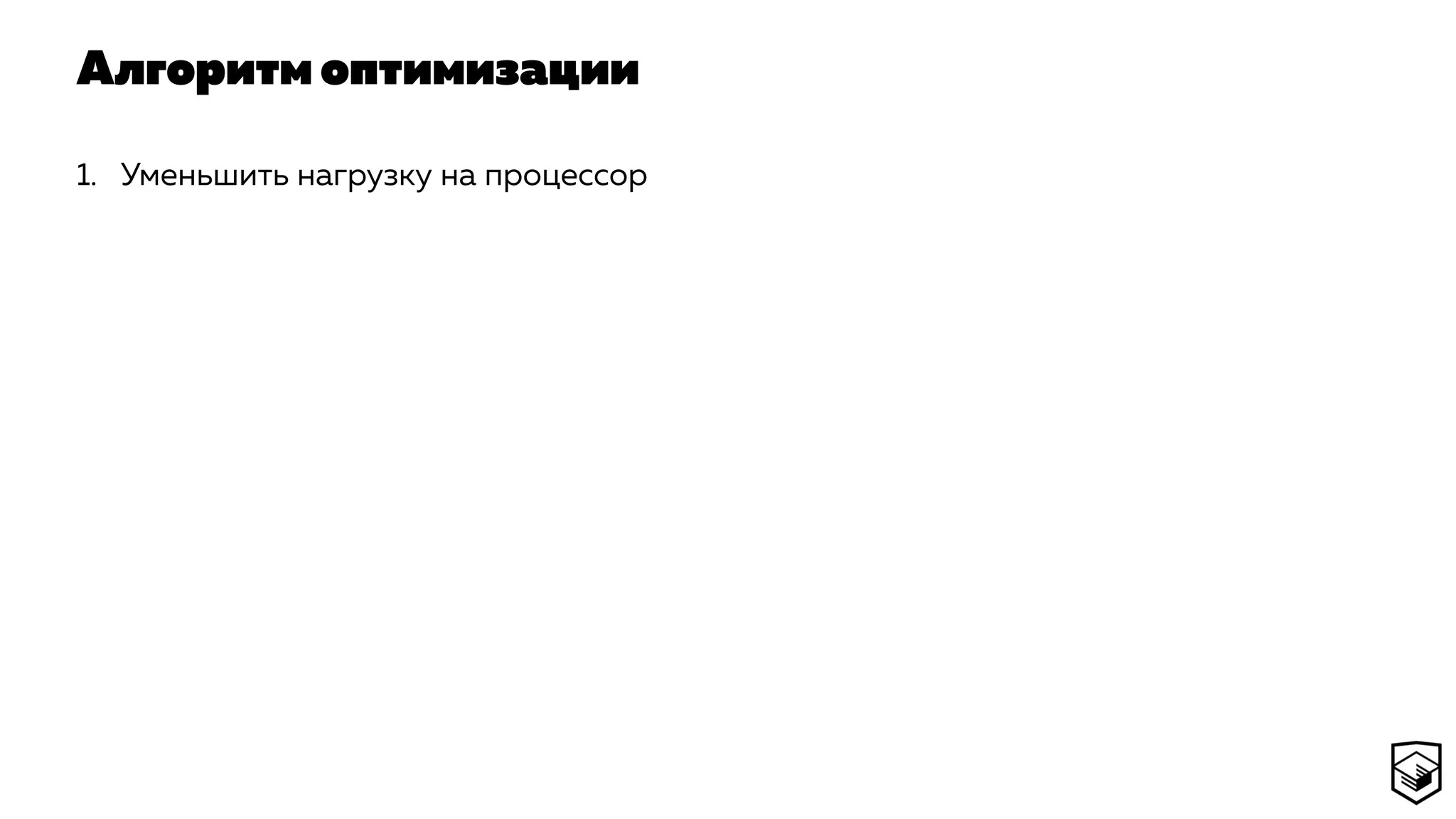Алгоритм оптимизации
1. Уменьшить нагрузку на процессор
 