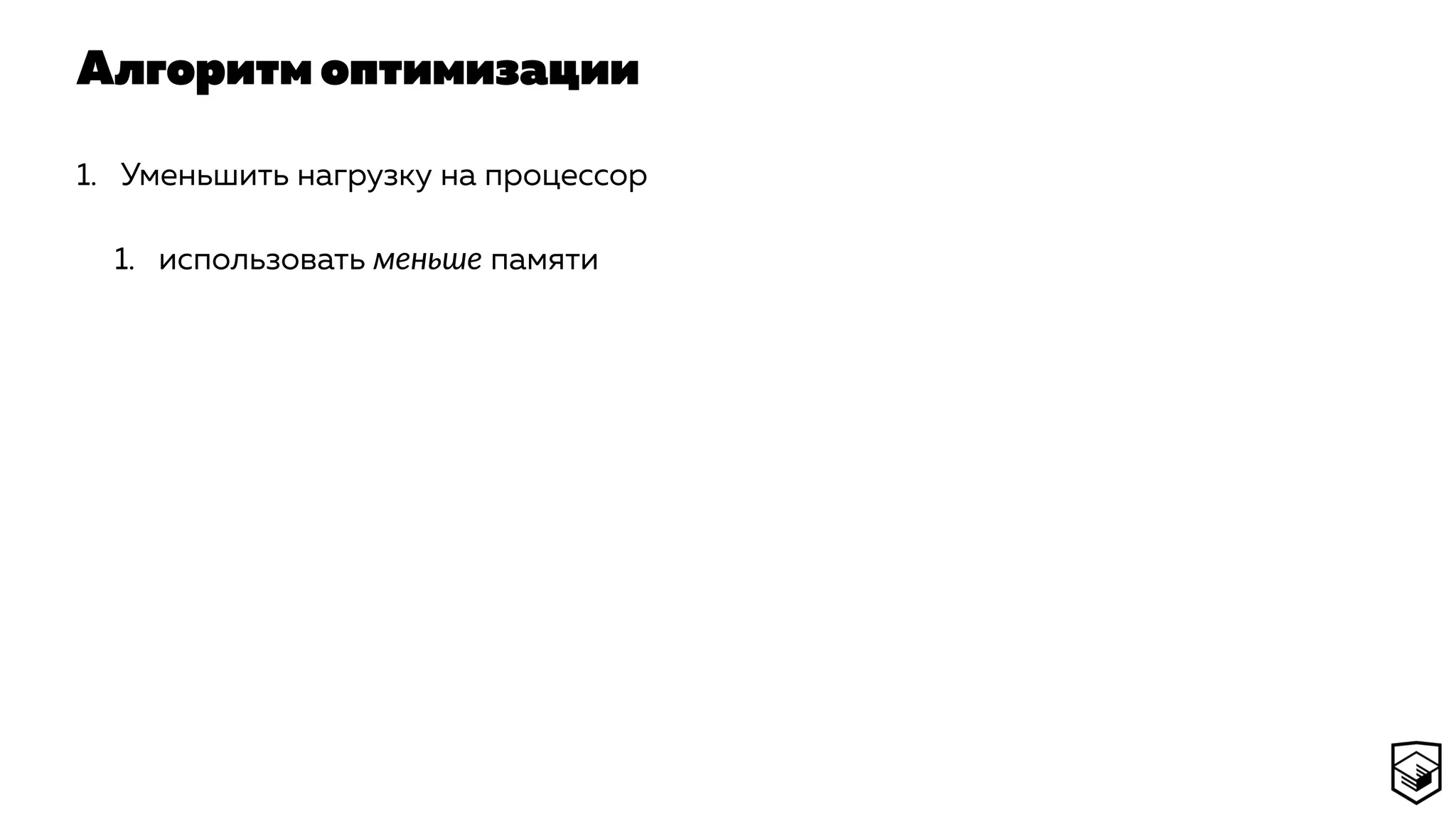 Алгоритм оптимизации
1. Уменьшить нагрузку на процессор
1. использовать меньше памяти
 