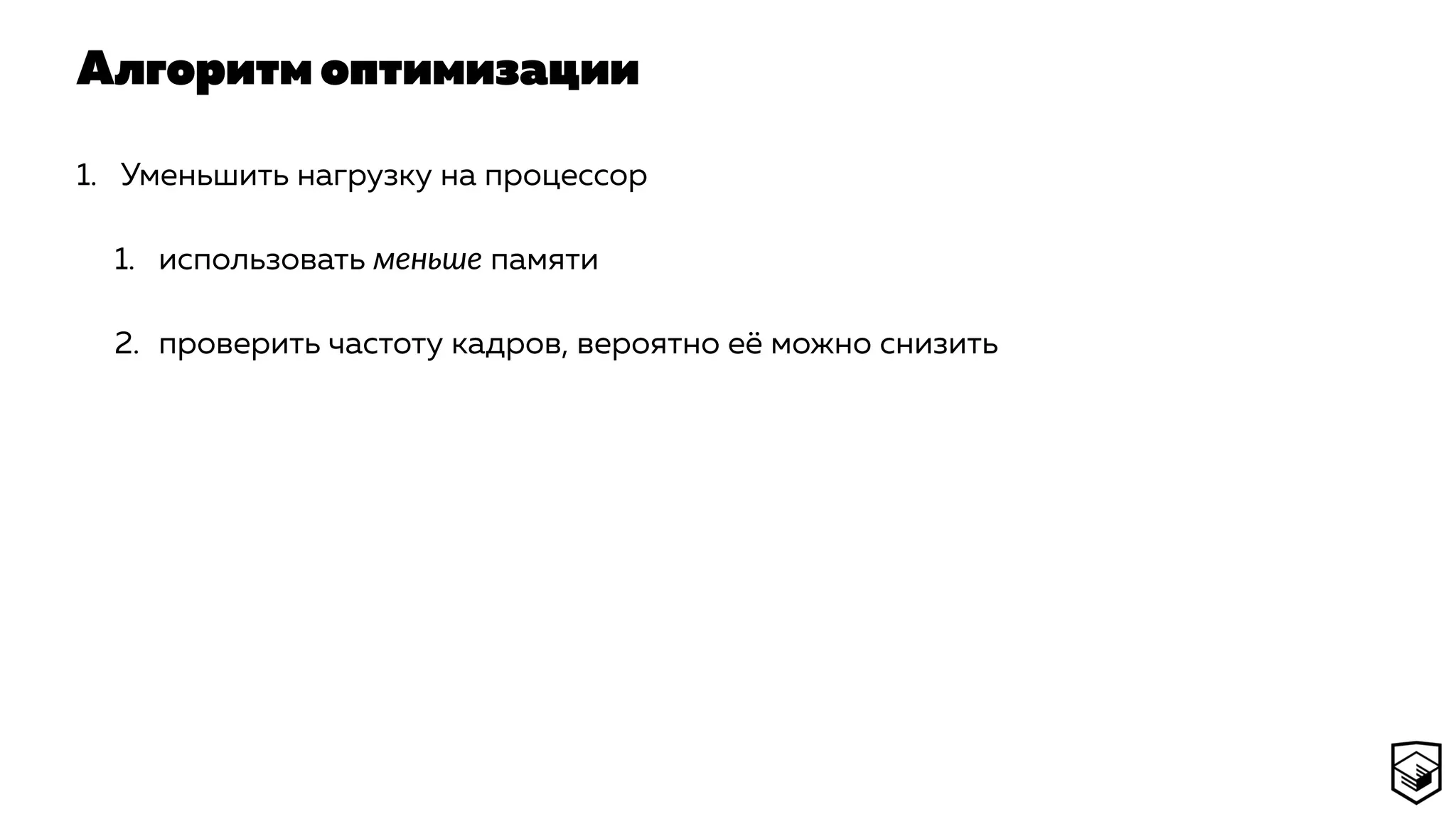 Алгоритм оптимизации
1. Уменьшить нагрузку на процессор
1. использовать меньше памяти
2. проверить частоту кадров, вероятно её можно снизить
 
