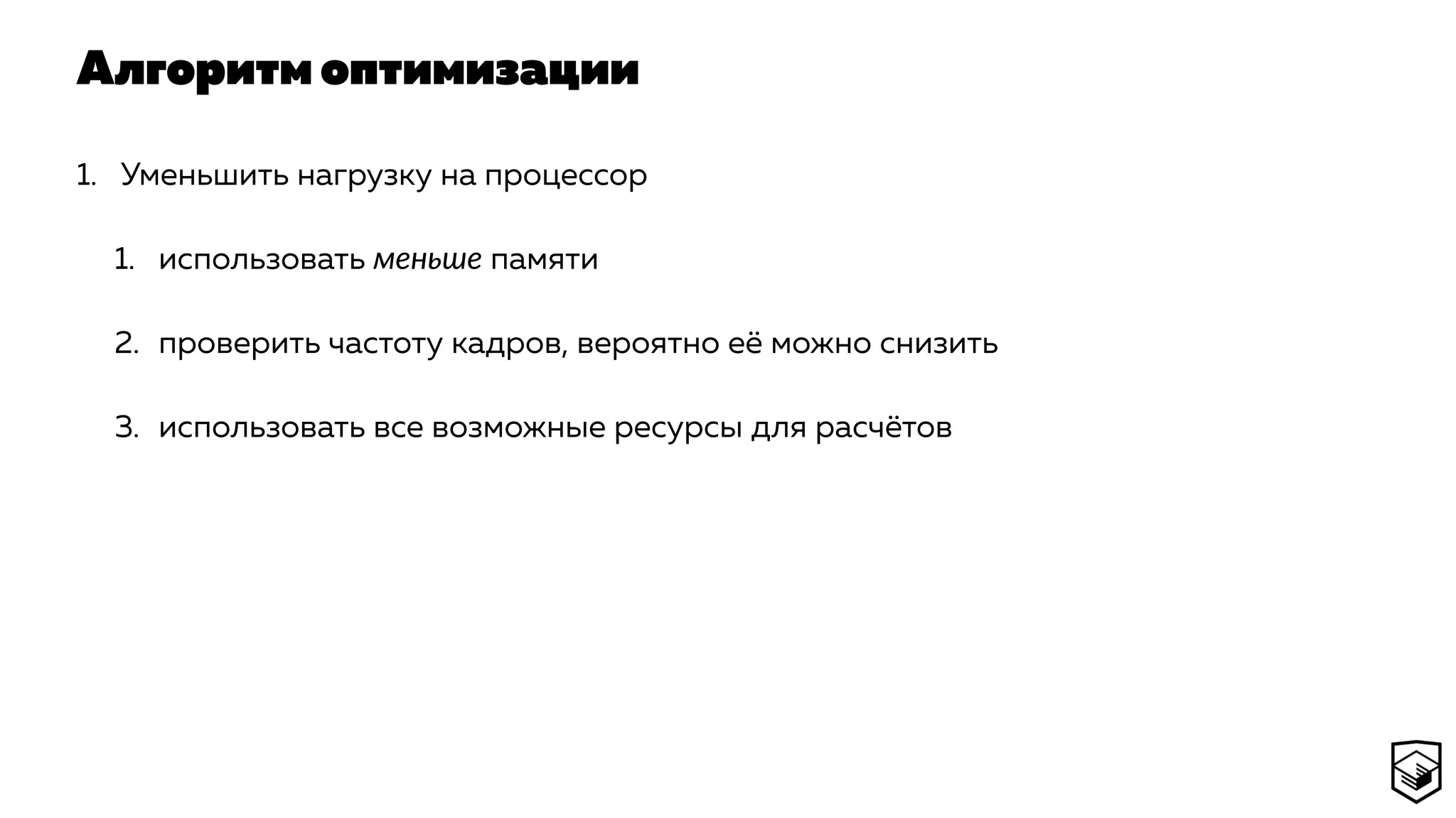 Алгоритм оптимизации
1. Уменьшить нагрузку на процессор
1. использовать меньше памяти
2. проверить частоту кадров, вероятно её можно снизить
3. использовать все возможные ресурсы для расчётов
 