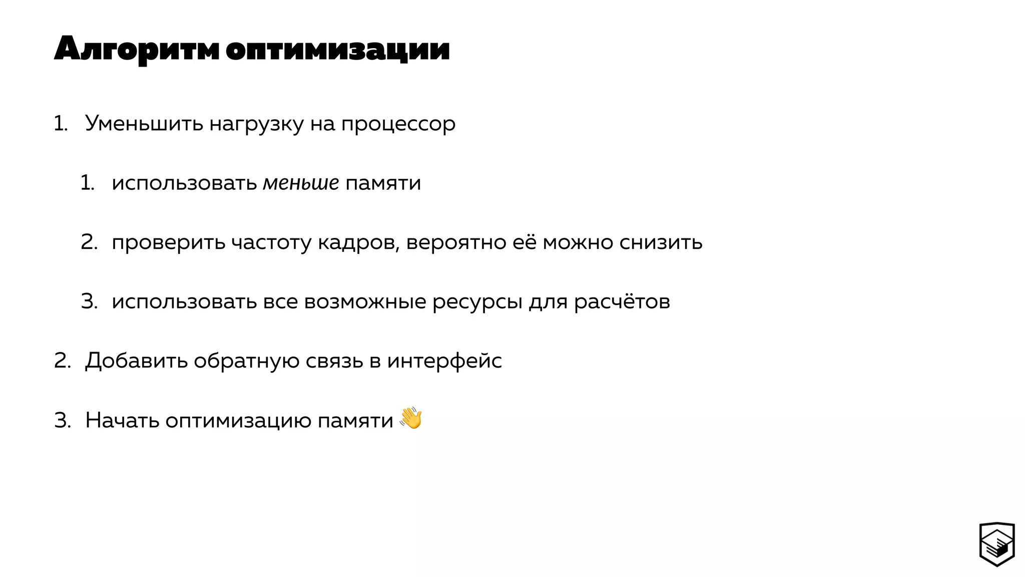 Алгоритм оптимизации
1. Уменьшить нагрузку на процессор
1. использовать меньше памяти
2. проверить частоту кадров, вероятно её можно снизить
3. использовать все возможные ресурсы для расчётов
2. Добавить обратную связь в интерфейс
3. Начать оптимизацию памяти 👋
 