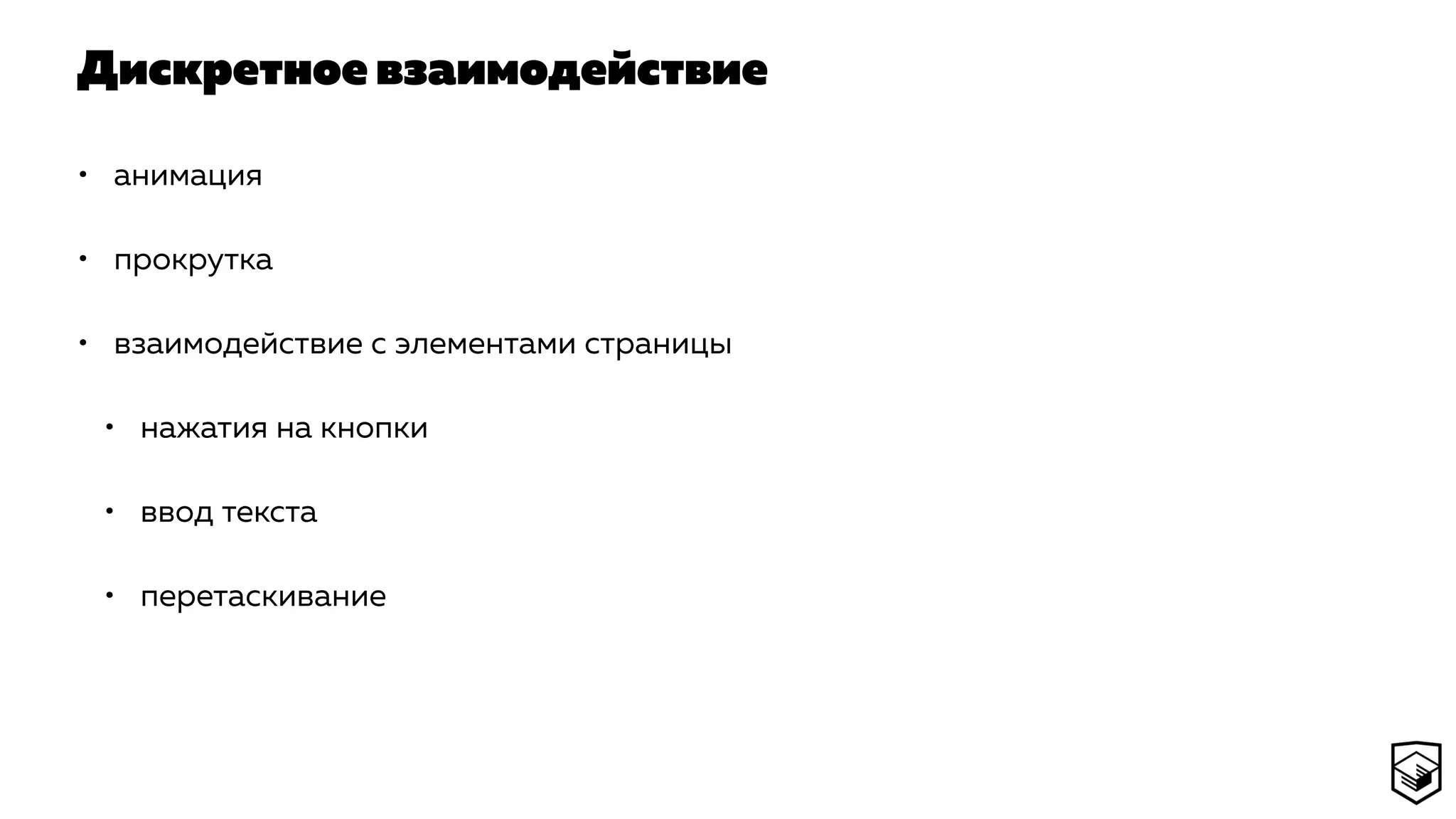 Дискретное взаимодействие
• анимация
• прокрутка
• взаимодействие с элементами страницы
• нажатия на кнопки
• ввод текста
• перетаскивание
 