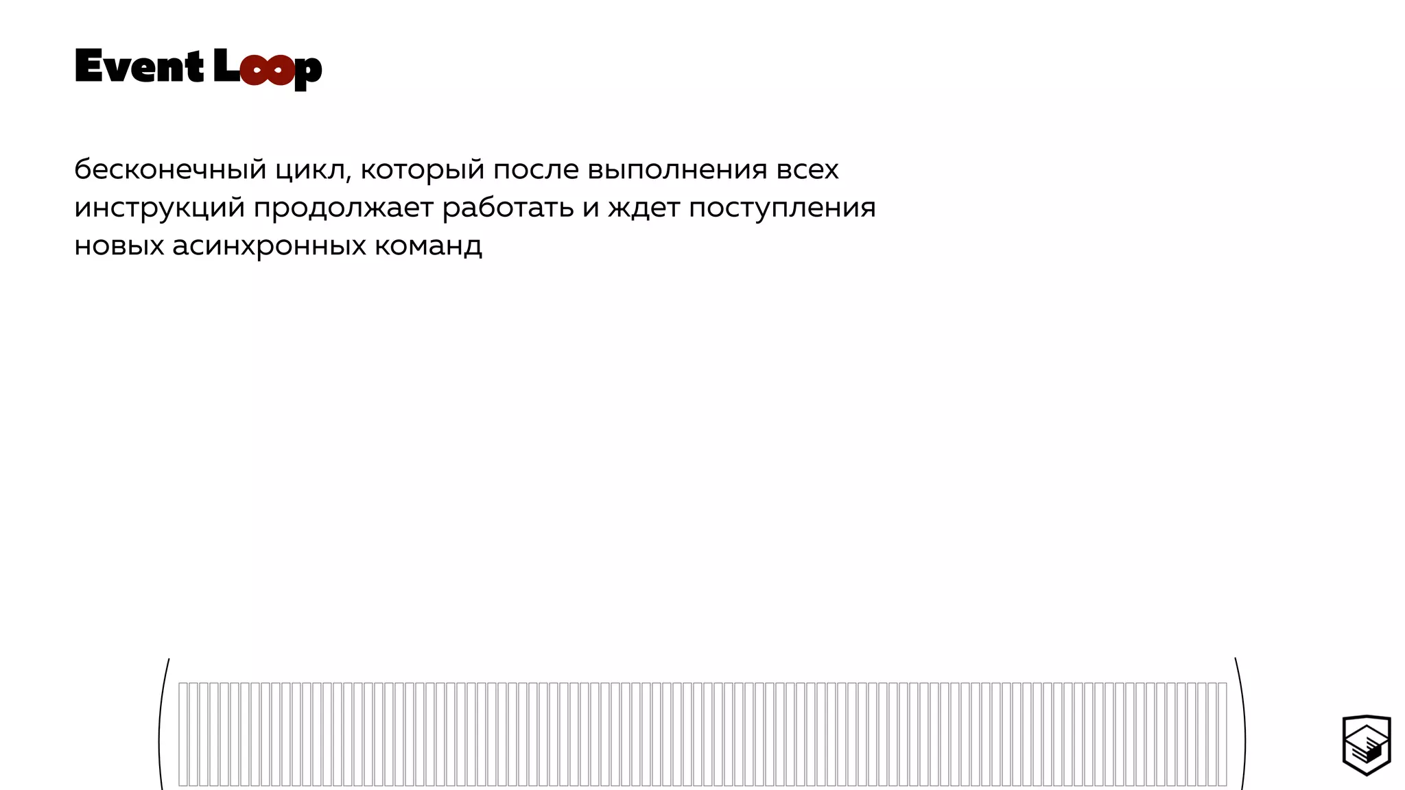Event L p
бесконечный цикл, который после выполнения всех
инструкций продолжает работать и ждет поступления
новых асинхронных команд
∞
 