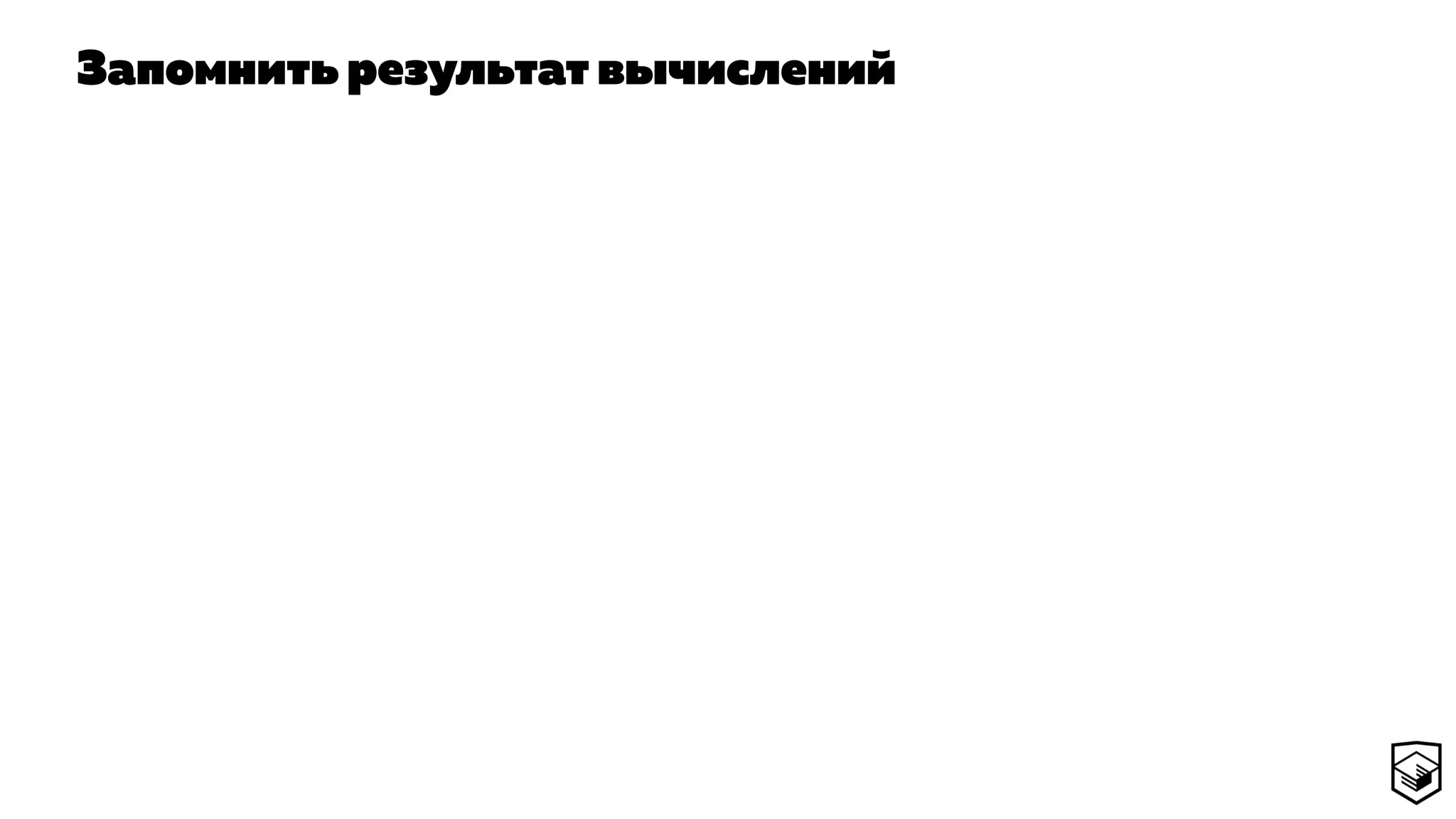 Запомнить результат вычислений
 