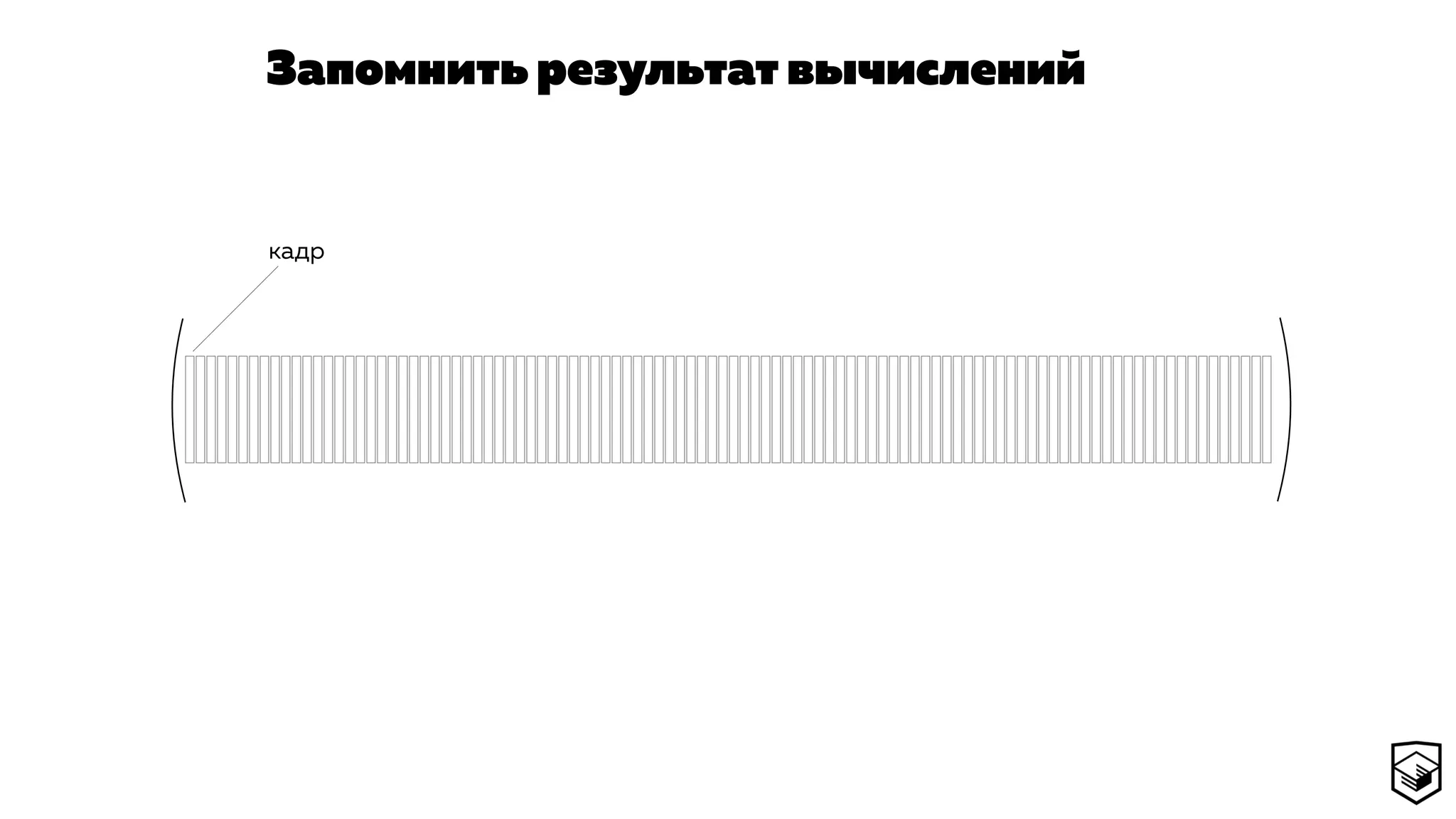 Запомнить результат вычислений
кадр
 