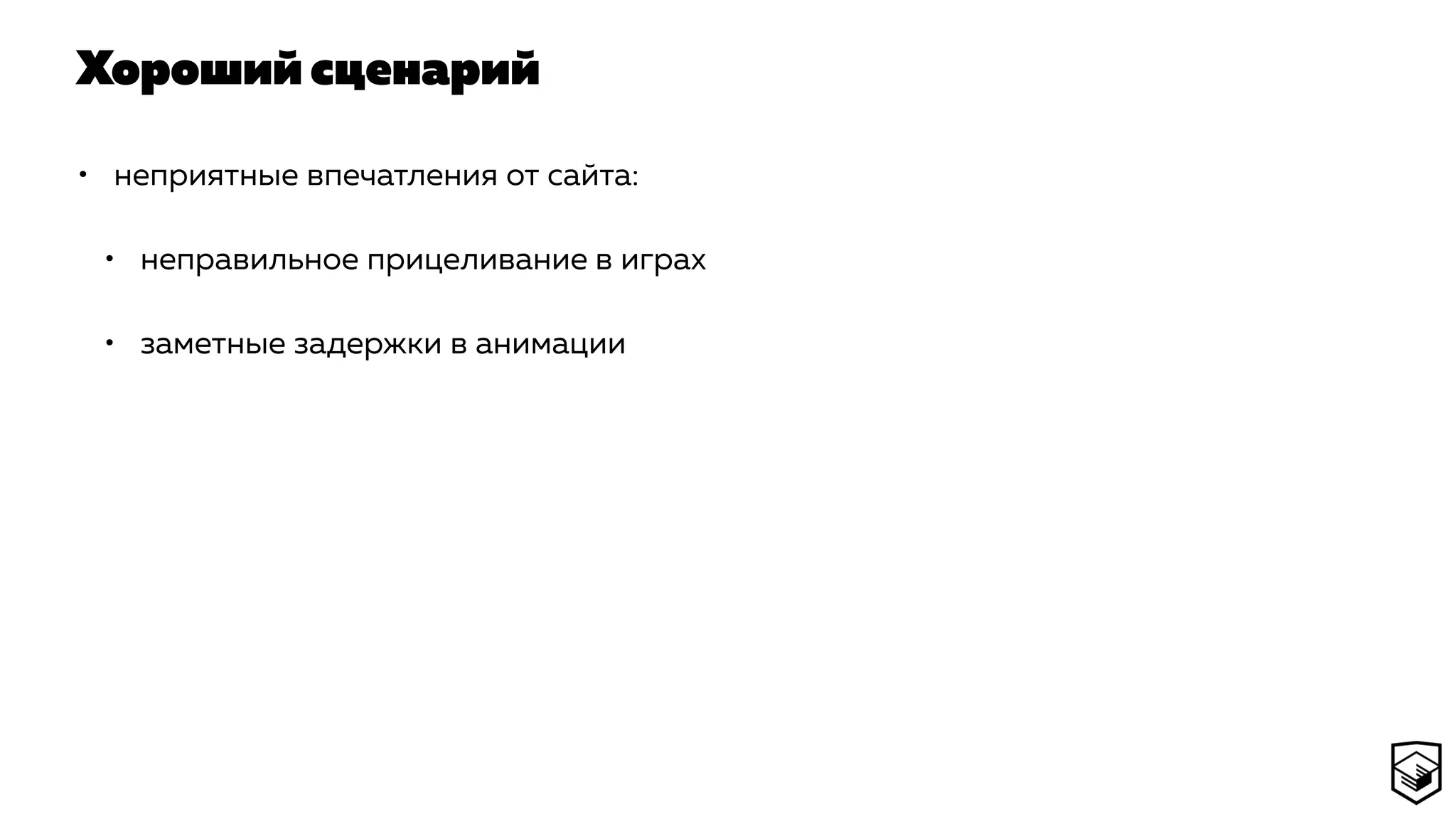 Хороший сценарий
• неприятные впечатления от сайта:
• неправильное прицеливание в играх
• заметные задержки в анимации
 