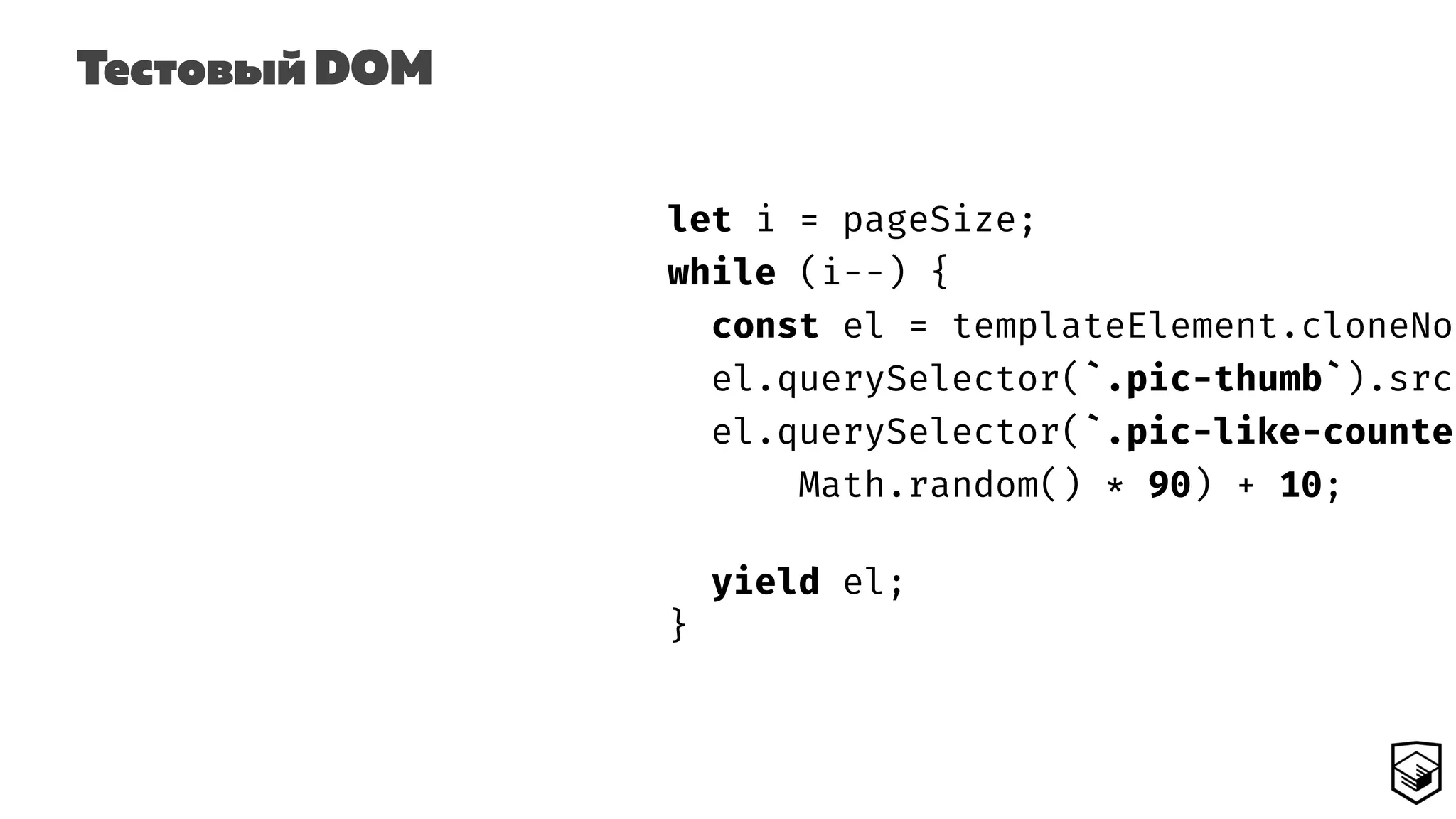 Тестовый DOM
let i = pageSize;
while (i--) {
const el = templateElement.cloneNod
el.querySelector(`.pic-thumb`).src
el.querySelector(`.pic-like-counter
Math.random() * 90) + 10;
yield el;
}
 