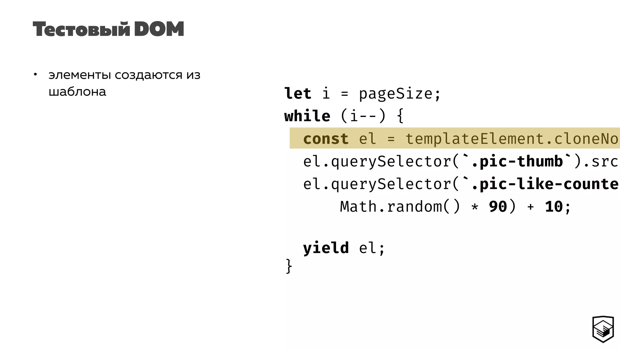 Тестовый DOM
• элементы создаются из
шаблона let i = pageSize;
while (i--) {
const el = templateElement.cloneNod
el.querySelector(`.pic-thumb`).src
el.querySelector(`.pic-like-counter
Math.random() * 90) + 10;
yield el;
}
 