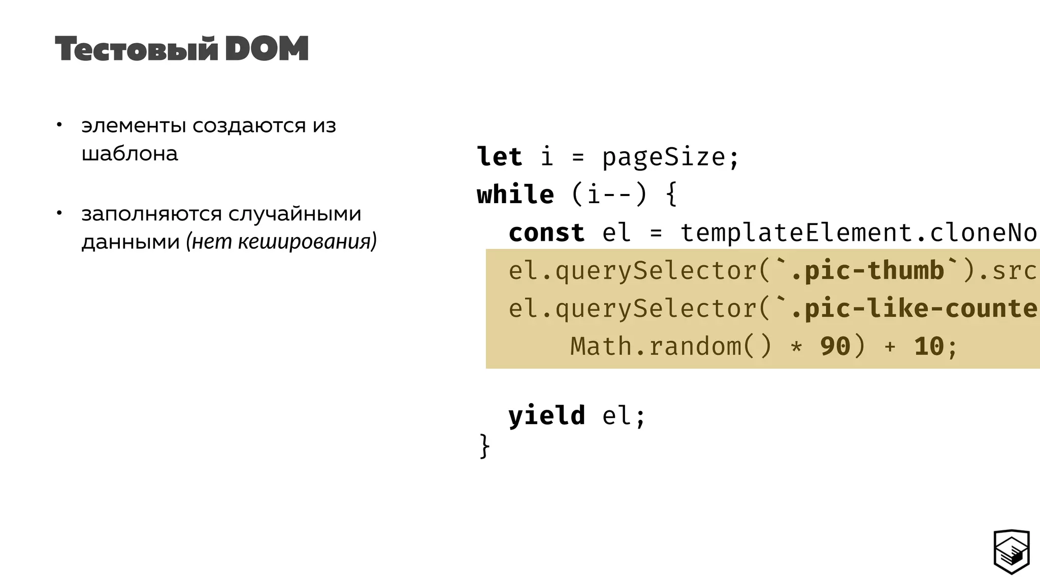 Тестовый DOM
• элементы создаются из
шаблона
• заполняются случайными
данными (нет кеширования)
let i = pageSize;
while (i--) {
const el = templateElement.cloneNod
el.querySelector(`.pic-thumb`).src
el.querySelector(`.pic-like-counter
Math.random() * 90) + 10;
yield el;
}
 