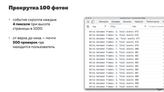 Прокрутка 100 фоток
• событие скролла каждые
4 пикселя при высоте
страницы в 1000
• от верха до низа — почти
500 проверок где
находится пользователь
 