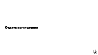 Отдать вычисления
 