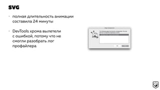 SVG
• полная длительность анимации
составила 24 минуты
• DevTools хрома вылетели
с ошибкой, потому что не
смогли разобрать лог
профайлера
 