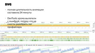 SVG
• полная длительность анимации
составила 24 минуты
• DevTools хрома вылетели
с ошибкой, потому что не
смогли разобрать лог
профайлера
 
