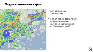 Задача: тепловая карта
• шаг обновления
данных — 1px
• полная перерисовка после
каждого изменения
состояния карты (заново
создавать все canvas)
 