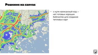 Решение на canvas
• с нуля написанный код —
нет готовых хороших
библиотек для создания
тепловых карт
 