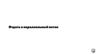 Отдать в параллельный поток
 