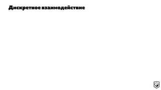Дискретное взаимодействие
 
