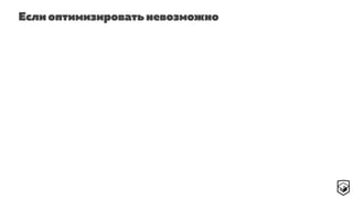 Если оптимизировать невозможно
 