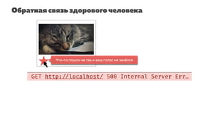Обратная связь здорового человека
GET http: //localhost/ 500 Internal Server Err…
100Что-то пошло не так и ваш голос не зачёлся
 
