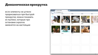 Динамическая прокрутка
если элементы не успели
прорисоваться при быстрой
прокрутке, можно показать
их муляжи, которые при
остановке скролла
заменятся на настоящие
 