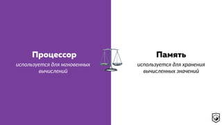 ⚖
Процессор Память
используется для хранения 
вычисленных значений
используется для мгновенных 
вычислений
 