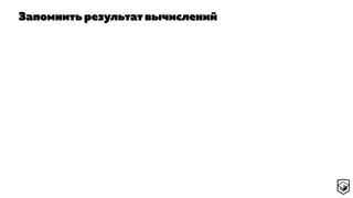 Запомнить результат вычислений
 