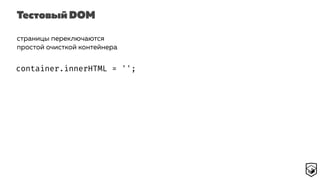 Тестовый DOM
страницы переключаются
простой очисткой контейнера
container.innerHTML = '';
 