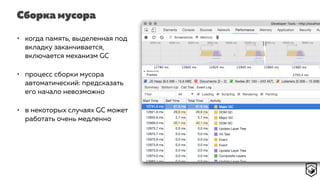 Сборка мусора
• когда память, выделенная под
вкладку заканчивается,
включается механизм GC
• процесс сборки мусора
автоматический: предсказать
его начало невозможно
• в некоторых случаях GC может
работать очень медленно
 